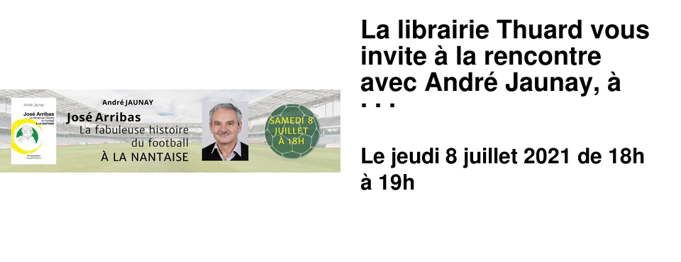 La librairie Thuard vous invite � la rencontre avec Andr� Jaunay, � l'occasion de la sortie de son livre "Jos� Arribas, "la fabuleuse histoire du football � la nantaise", ce jeudi 8 juillet � 18h. R�servation aupr�s de nos libraires ou par t�l�phone au 02 43 82 22 22