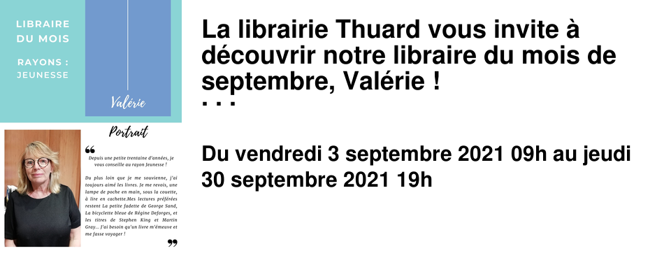 La librairie Thuard vous invite � d�couvrir notre libraire du mois de septembre, Val�rie ! N'h�sitez pas � d�couvrir ses r�v�lations de ces derni�res ann�es et ses coups de coeur du moment, en librairie et sur notre site.